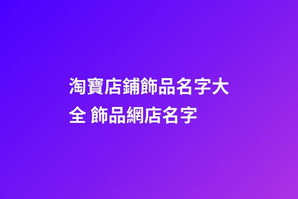淘寶店鋪飾品名字大全 飾品網店名字-第1張-店鋪起名-玄機派